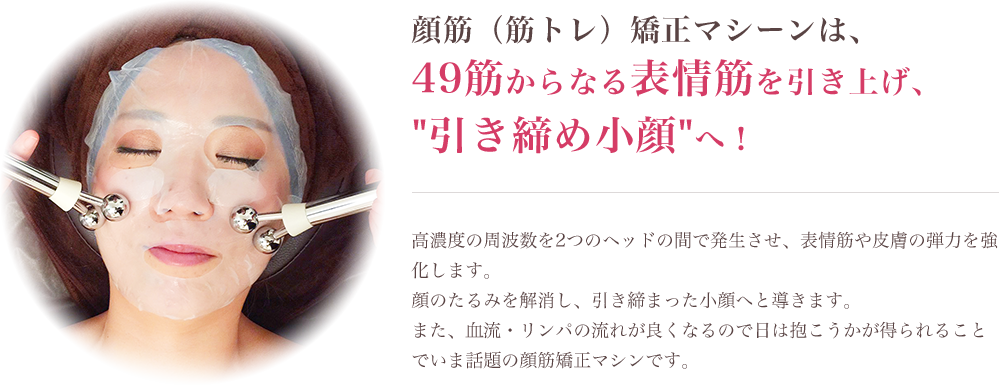 顔筋（筋トレ）矯正マシーンは、49筋からなる表情筋を引き上げ、引き締め小顔へ！