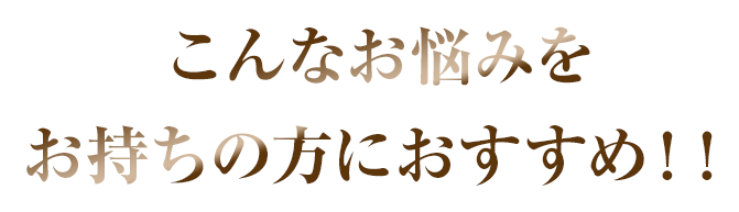 こんなお悩みをお持ちの方におすすめ！！