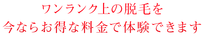 ワンランク上の脱毛を今ならお得な料金で体験できます