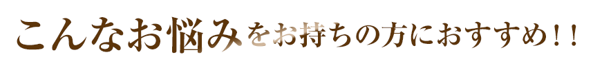 こんなお悩みをお持ちの方におすすめ！