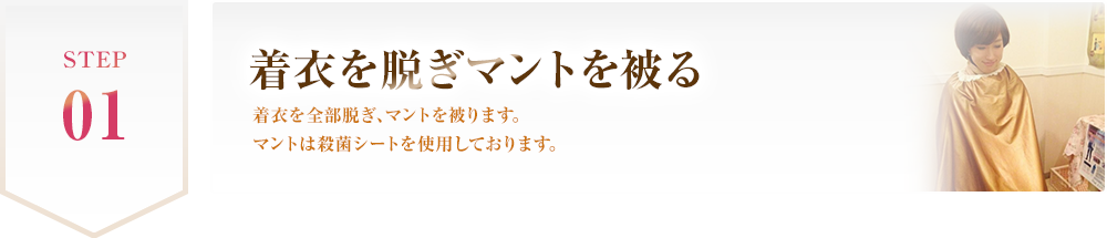 STEP 01 着衣を脱ぎマントを被る