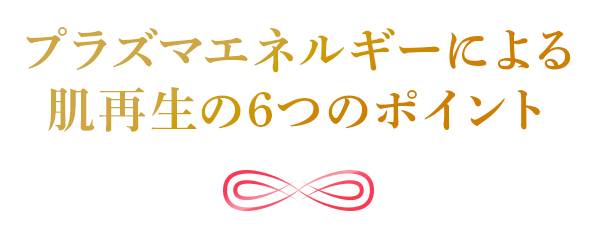 プラズマエネルギーによる肌再生の6つのポイント