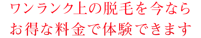 ワンランク上の脱毛を今ならお得な料金で体験できます