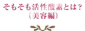 そもそも活性酸素とは？（美容編）