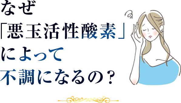 なぜ「悪玉活性酸素」によって不調になるの？