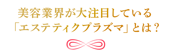 美容業界が大注目している「エステティックプラズマ」とは?