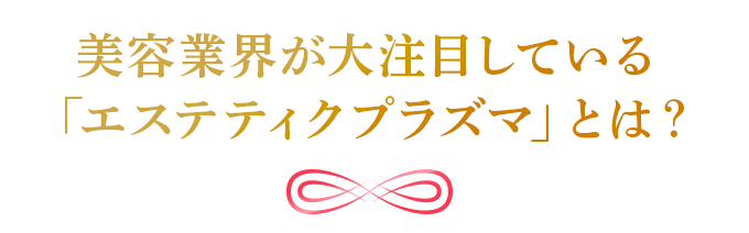 美容業界が大注目している「エステティックプラズマ」とは？