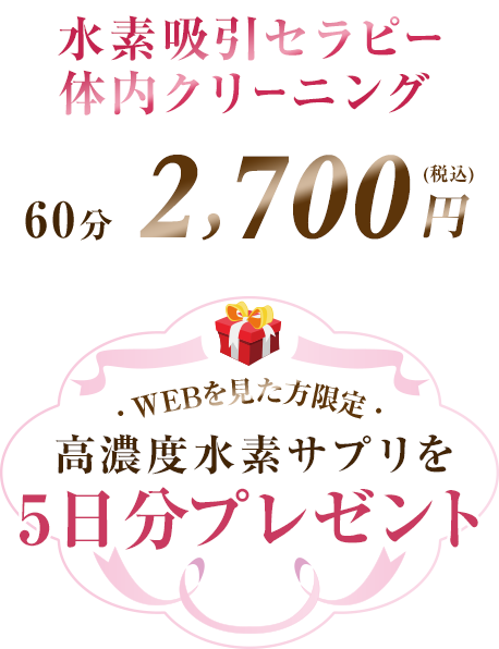 水素吸引セラピー 体内クリーニング 60分 2,700円（税別） WEBを見た方限定 高濃度水素サプリを5日分プレゼント