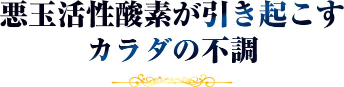 悪性活性酸素が引き起こすカラダの不調