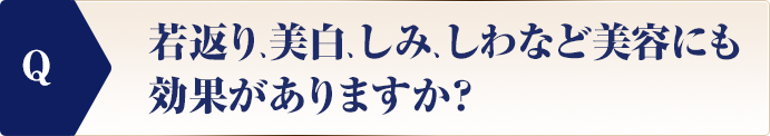 若返り、美白、しみ、しわなど美容にも効果がありますか？