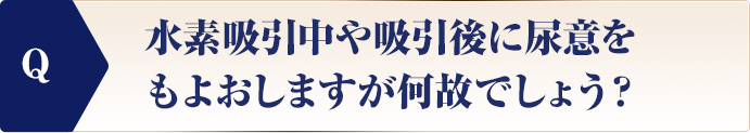 水素吸引中や吸引後に尿意をもよおしますが何故でしょう？