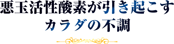 悪性活性酸素が引き起こすカラダの不調