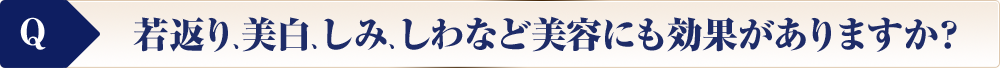 若返り、美白、しみ、しわなど美容にも効果がありますか？